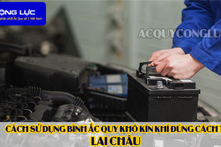 Cách Sử Dụng Bình Ắc Quy Kín Khí (Bình Khô) Đúng Cách Tại Lai Châu