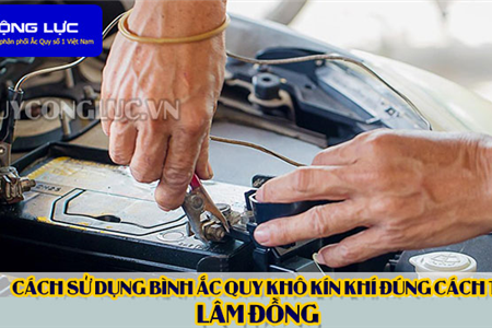 Cách Sử Dụng Bình Ắc Quy Kín Khí (Bình Khô) Đúng Cách Tại Lâm Đồng