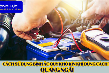 Cách Sử Dụng Bình Ắc Quy Kín Khí (Bình Khô) Đúng Cách Tại Quảng Ngãi