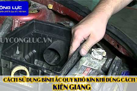 Cách Sử Dụng Bình Ắc Quy Kín Khí (Bình Khô) Đúng Cách Tại Kiên Giang