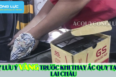 7 Lưu Ý Vàng Trước Khi Thay Ắc Quy Tại Lai Châu