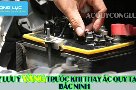 7 Lưu Ý Vàng Trước Khi Thay Ắc Quy Tại Bắc Ninh