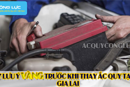 7 Lưu Ý Vàng Trước Khi Thay Ắc Quy Tại Gia Lai