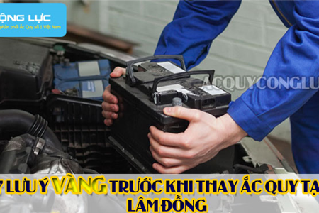 7 Lưu Ý Vàng Trước Khi Thay Ắc Quy Tại Lâm Đồng